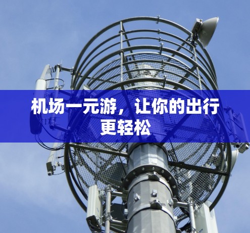 机场一元游,让你的出行更轻松 机场一元游,让你的出行更轻松