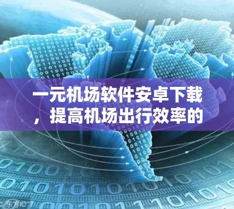 一元机场软件安卓下载,提高机场出行效率的创新解决方案 一元机场软件安卓下载,提高机场出行效率的创新解决方案
