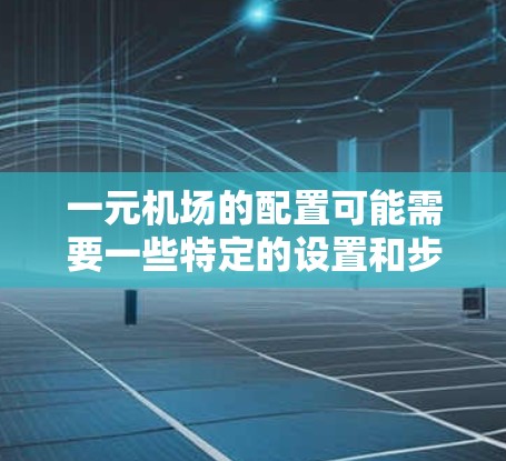 一元机场的配置可能需要一些特定的设置和步骤,具体取决于机场的类型和需求。以下是一些建议,帮助您配置一元机场 一元机场的配置可能需要一些特定的设置和步骤,具体取决于机场的类型和需求。以下是一些建议,帮助您配置一元机场