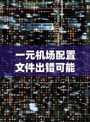 一元机场配置文件出错可能是因为配置文件本身有问题,或者在配置过程中出现了错误。以下是一些可能的解决方法 一元机场配置文件出错可能是因为配置文件本身有问题,或者在配置过程中出现了错误。以下是一些可能的解决方法