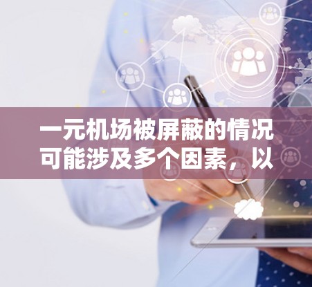一元机场被屏蔽的情况可能涉及多个因素,以下是一个结构化的总结 一元机场被屏蔽的情况可能涉及多个因素,以下是一个结构化的总结