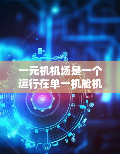 一元机机场是一个运行在单一机舱机上的机场,通常只有一台机舱机用于起飞和降落,其他机舱机可能没有服务。以下是对一元机机场配置的详细分析 一元机机场是一个运行在单一机舱机上的机场,通常只有一台机舱机用于起飞和降落,其他机舱机可能没有服务。以下是对一元机机场配置的详细分析