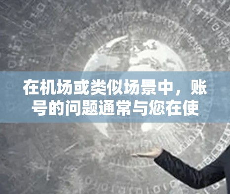 在机场或类似场景中,账号的问题通常与您在使用一元卡或会员卡时的操作有关。以下是一些可能的原因和解决步骤 在机场或类似场景中,账号的问题通常与您在使用一元卡或会员卡时的操作有关。以下是一些可能的原因和解决步骤