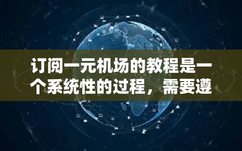 订阅一元机场的教程是一个系统性的过程,需要遵循以下步骤 订阅一元机场的教程是一个系统性的过程,需要遵循以下步骤