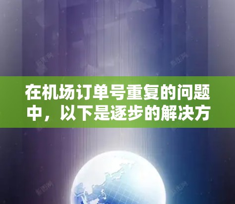 在机场订单号重复的问题中,以下是逐步的解决方案 在机场订单号重复的问题中,以下是逐步的解决方案