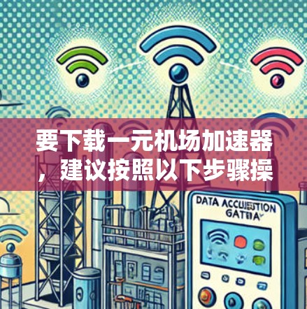 要下载一元机场加速器,建议按照以下步骤操作 要下载一元机场加速器,建议按照以下步骤操作