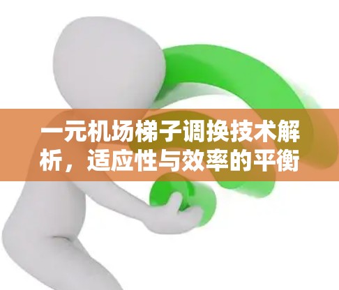 一元机场梯子调换技术解析,适应性与效率的平衡之道 一元机场梯子调换技术解析,适应性与效率的平衡之道