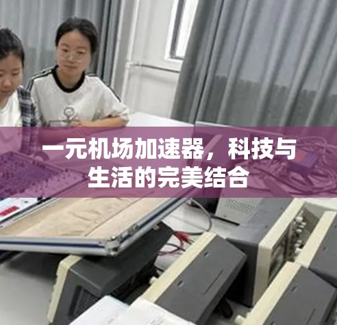 一元机场加速器,科技与生活的完美结合 一元机场加速器,科技与生活的完美结合