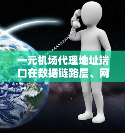 一元机场代理地址端口在数据链路层、网速层、传输层等网络层中起关键作用,用于确保数据能够正确传输并安全地通过机场入口或出口。以下是对一元机场代理地址端口的详细分析和配置方法 一元机场代理地址端口在数据链路层、网速层、传输层等网络层中起关键作用,用于确保数据能够正确传输并安全地通过机场入口或出口。以下是对一元机场代理地址端口的详细分析和配置方法