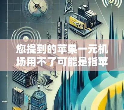 您提到的苹果一元机场用不了可能是指苹果设备无法进入机场，这种情况通常发生在设备或机场之间存在兼容性问题。以下是一些建议，帮助您解决问题