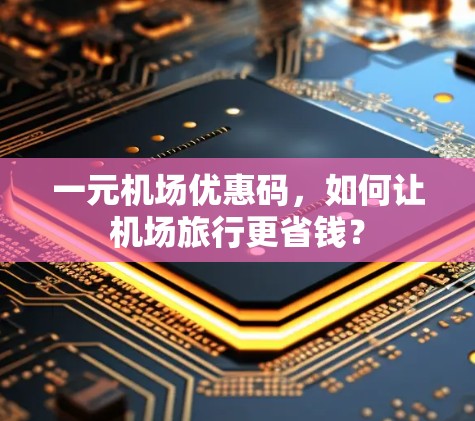 一元机场优惠码，如何让机场旅行更省钱？