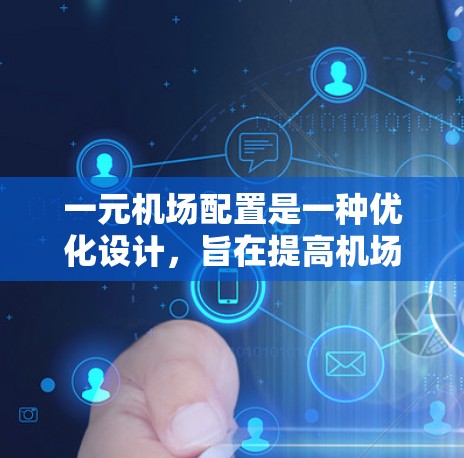 一元机场配置是一种优化设计，旨在提高机场效率和乘客体验。以下是对该设计的详细分析