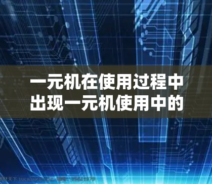 一元机在使用过程中出现一元机使用中的问题,通常是因为一元机的电池在使用过程中耗尽了。以下是一些可能的原因和解决方案 一元机在使用过程中出现一元机使用中的问题,通常是因为一元机的电池在使用过程中耗尽了。以下是一些可能的原因和解决方案