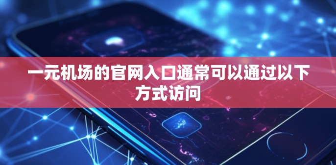 一元机场的官网入口通常可以通过以下方式访问
