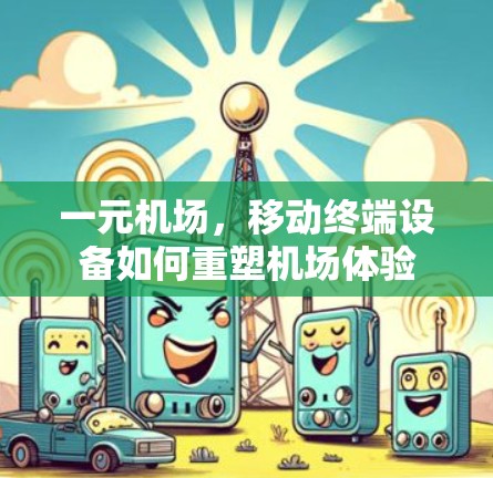 一元机场,移动终端设备如何重塑机场体验 一元机场,移动终端设备如何重塑机场体验