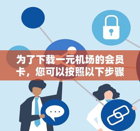 为了下载一元机场的会员卡,您可以按照以下步骤进行 为了下载一元机场的会员卡,您可以按照以下步骤进行