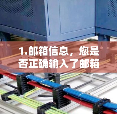 1.邮箱信息,您是否正确输入了邮箱?请确认邮箱地址和邮箱名称是否正确 1.邮箱信息,您是否正确输入了邮箱?请确认邮箱地址和邮箱名称是否正确