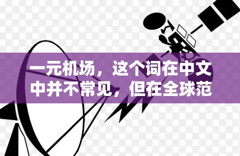 一元机场，这个词在中文中并不常见，但在全球范围内，人们常常在讨论交通、城市规划或通信技术领域使用这个词。作为一个通信工程师，我来试着解释一下这个概念，并结合实际应用场景进行详细阐述