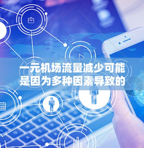 一元机场流量减少可能是因为多种因素导致的。以下是一些可能的原因和解决方案 一元机场流量减少可能是因为多种因素导致的。以下是一些可能的原因和解决方案