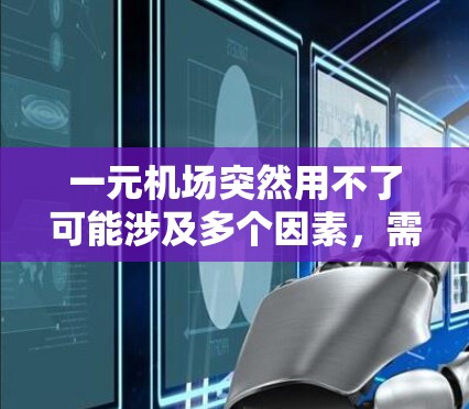 一元机场突然用不了可能涉及多个因素,需要综合分析以解决实际问题。以下是一些可能的原因和建议 一元机场突然用不了可能涉及多个因素,需要综合分析以解决实际问题。以下是一些可能的原因和建议