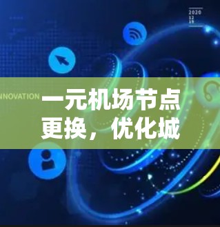 一元机场节点更换，优化城市交通的智慧选择