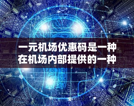一元机场优惠码是一种在机场内部提供的一种优惠券,通常适用于游客和同行者。以下是一些关键点,帮助您了解如何使用一元机场优惠码 一元机场优惠码是一种在机场内部提供的一种优惠券,通常适用于游客和同行者。以下是一些关键点,帮助您了解如何使用一元机场优惠码