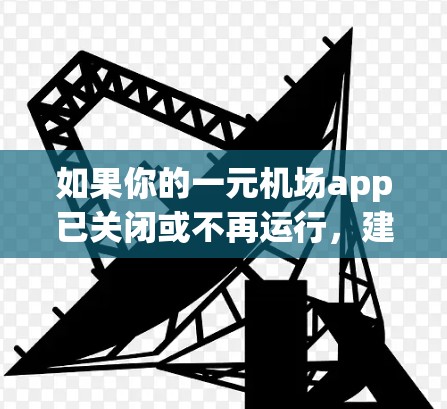 如果你的一元机场app已关闭或不再运行,建议以下步骤解决问题 如果你的一元机场app已关闭或不再运行,建议以下步骤解决问题