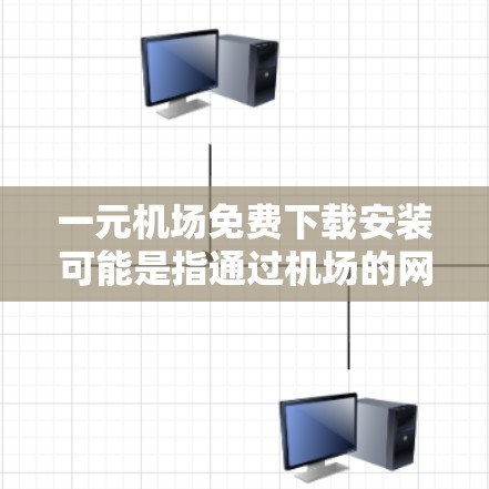 一元机场免费下载安装可能是指通过机场的网络或特定的平台下载软件，但需要注意以下几点