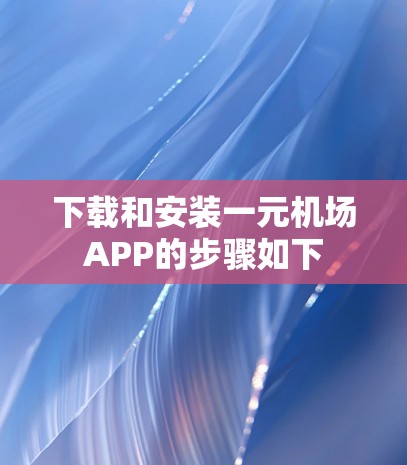 下载和安装一元机场APP的步骤如下 下载和安装一元机场APP的步骤如下