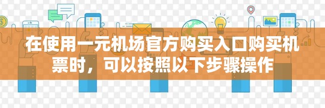 在使用一元机场官方购买入口购买机票时，可以按照以下步骤操作