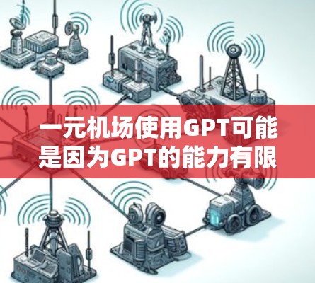 一元机场使用GPT可能是因为GPT的能力有限，或者用户对机场服务的了解不够。以下是一些可以帮助你提升GPT表达能力的建议