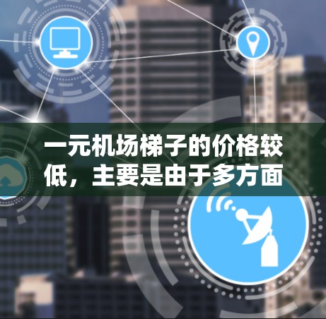 一元机场梯子的价格较低,主要是由于多方面因素的共同作用。以下是详细的解释 一元机场梯子的价格较低,主要是由于多方面因素的共同作用。以下是详细的解释
