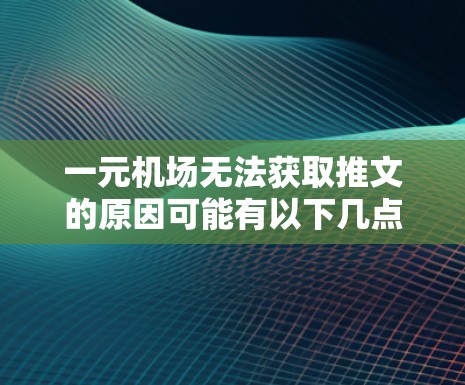 一元机场无法获取推文的原因可能有以下几点 一元机场无法获取推文的原因可能有以下几点