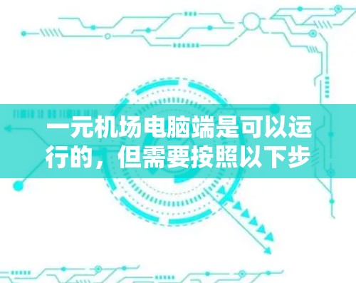 一元机场电脑端是可以运行的,但需要按照以下步骤进行配置和操作 一元机场电脑端是可以运行的,但需要按照以下步骤进行配置和操作