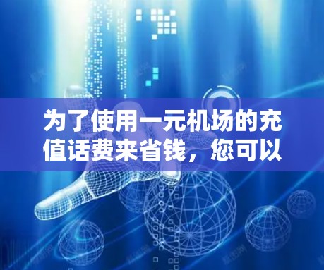 为了使用一元机场的充值话费来省钱，您可以按照以下步骤操作