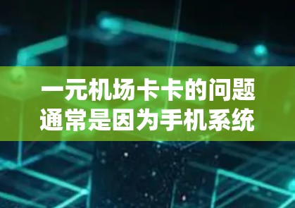 一元机场卡卡的问题通常是因为手机系统不够强大，无法处理支付请求，或者手机的内存不足。以下是一些可能的解决方案