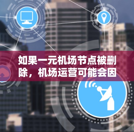 如果一元机场节点被删除,机场运营可能会因此受到影响。以下是可能的应对步骤 如果一元机场节点被删除,机场运营可能会因此受到影响。以下是可能的应对步骤