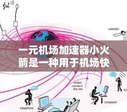 一元机场加速器小火箭是一种用于机场快速加速飞行器的装置，通常用于飞行员在机场内快速进入起飞状态。以下是关于这一技术的详细介绍