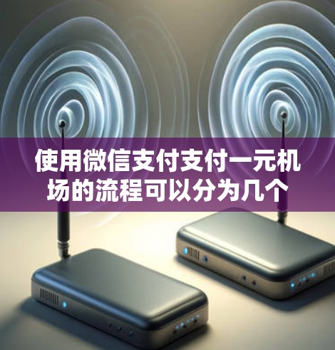 使用微信支付支付一元机场的流程可以分为几个步骤，步骤如下