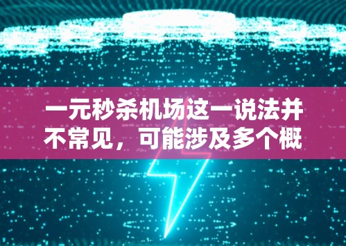 一元秒杀机场这一说法并不常见,可能涉及多个概念的结合。以下是对此问题的逐步分析 一元秒杀机场这一说法并不常见,可能涉及多个概念的结合。以下是对此问题的逐步分析