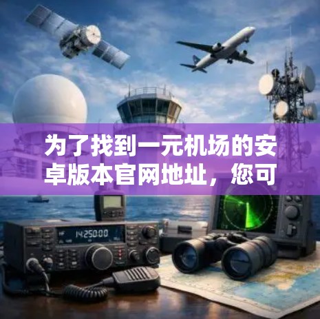 为了找到一元机场的安卓版本官网地址,您可以按照以下步骤进行 为了找到一元机场的安卓版本官网地址,您可以按照以下步骤进行