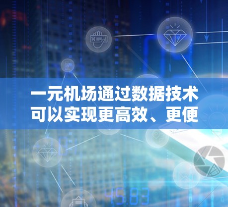 一元机场通过数据技术可以实现更高效、更便捷的出行体验,具体方法包括 一元机场通过数据技术可以实现更高效、更便捷的出行体验,具体方法包括