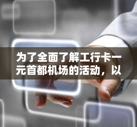 为了全面了解工行卡一元首都机场的活动，以下是一个综合性的总结