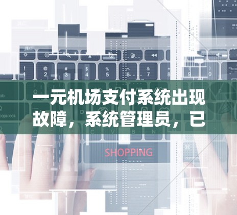 一元机场支付系统出现故障,系统管理员,已经紧急处理 一元机场支付系统出现故障,系统管理员,已经紧急处理