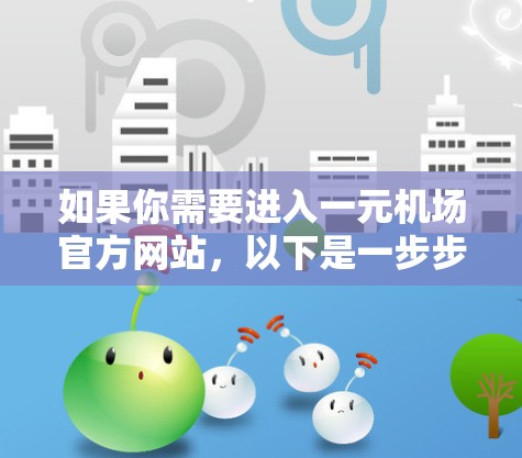 如果你需要进入一元机场官方网站，以下是一步步的指导