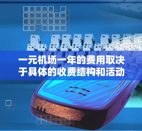 一元机场一年的费用取决于具体的收费结构和活动。以下是两种可能的情况