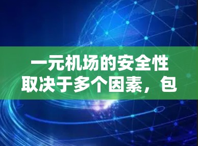 一元机场的安全性取决于多个因素，包括设计、设施、操作流程和法规等。以下是一些关键点，帮助你评估其安全性