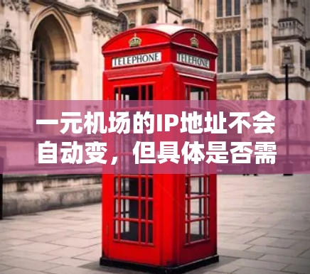 一元机场的IP地址不会自动变，但具体是否需要改变取决于你使用它的目的和场景。以下是一些考虑因素