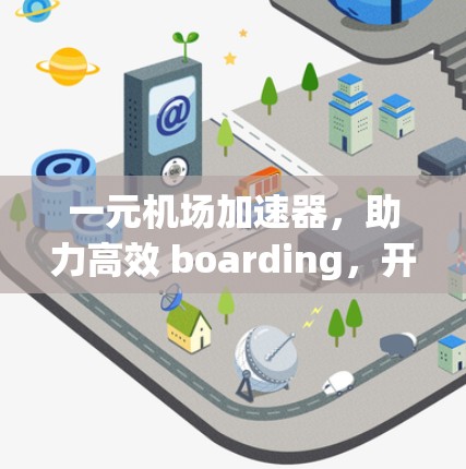 一元机场加速器,助力高效 boarding,开启现代化机场之旅 一元机场加速器,助力高效 boarding,开启现代化机场之旅