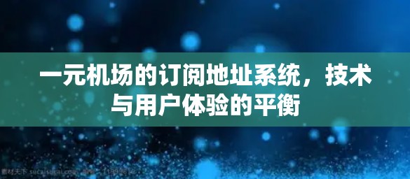 一元机场的订阅地址系统,技术与用户体验的平衡 一元机场的订阅地址系统,技术与用户体验的平衡
